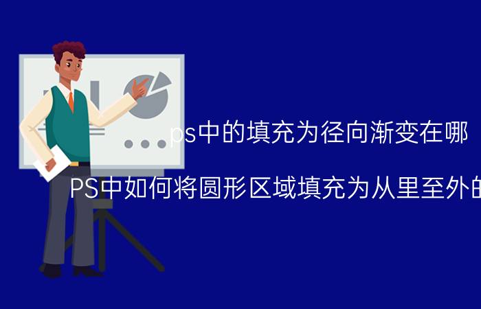 ps中的填充为径向渐变在哪 PS中如何将圆形区域填充为从里至外的渐变色？